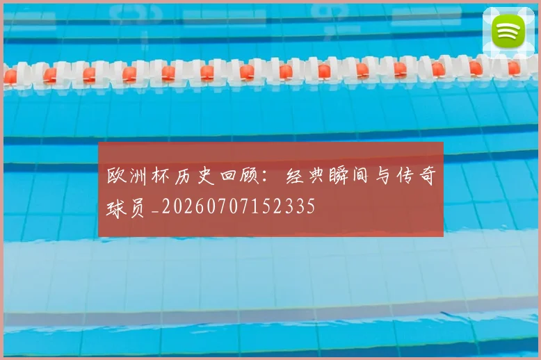 欧洲杯历史回顾：经典瞬间与传奇球员_20260707152335