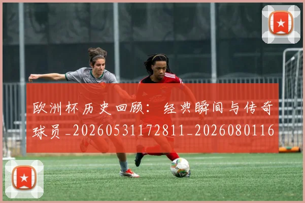 欧洲杯历史回顾：经典瞬间与传奇球员_20260531172811_20260801165848