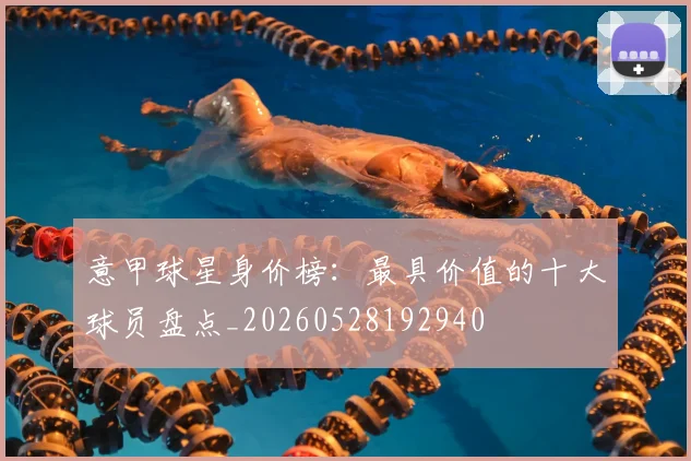 意甲球星身价榜：最具价值的十大球员盘点_20260528192940