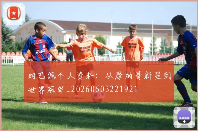 姆巴佩个人资料：从摩纳哥新星到世界冠军_20260603221921