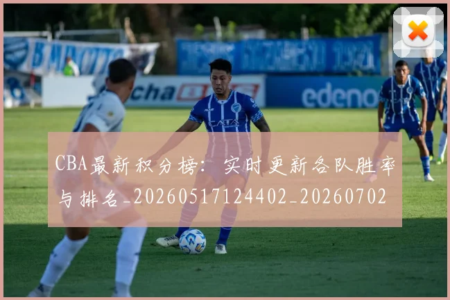 CBA最新积分榜：实时更新各队胜率与排名_20260517124402_20260702164130