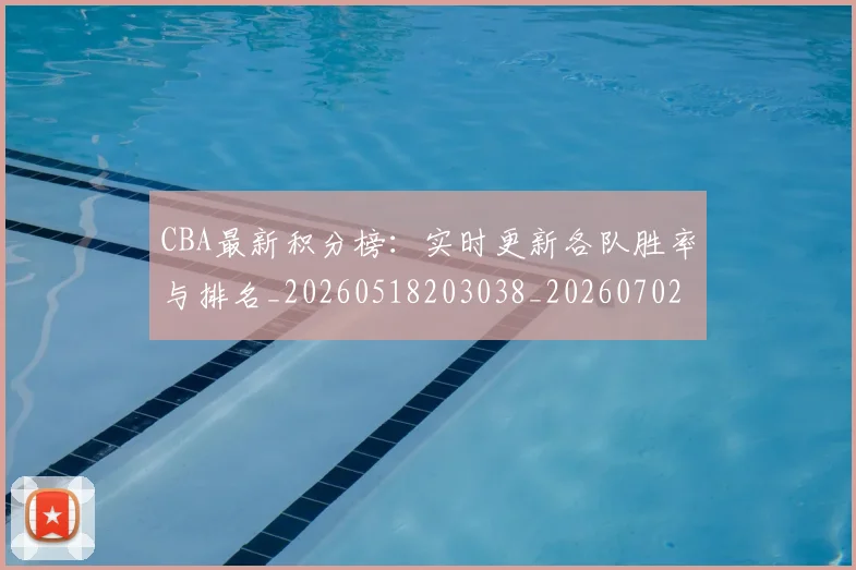 CBA最新积分榜:实时更新各队胜率与排名_20260518203038_20260702164132