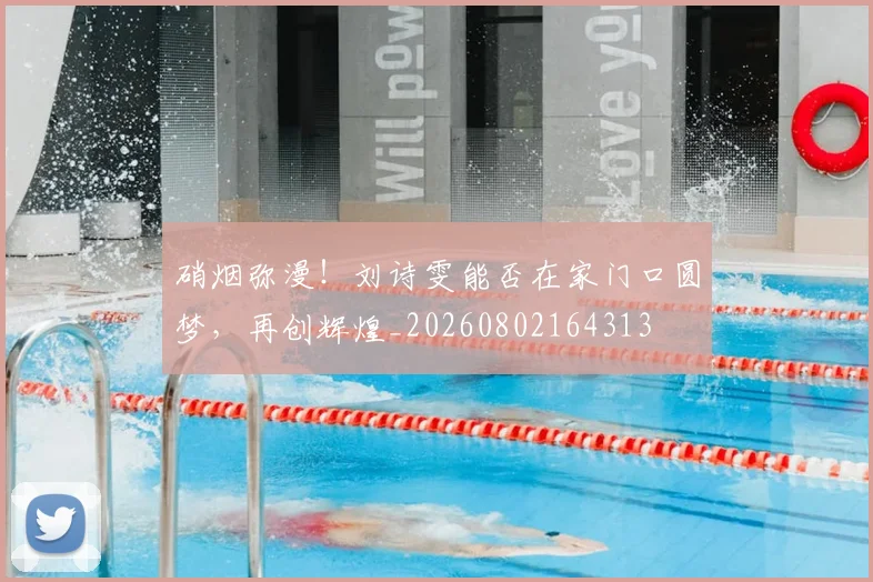 硝烟弥漫!刘诗雯能否在家门口圆梦,再创辉煌_20260802164313