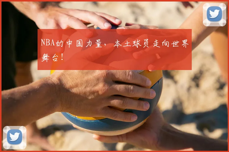 NBA的中国力量,本土球员走向世界舞台!