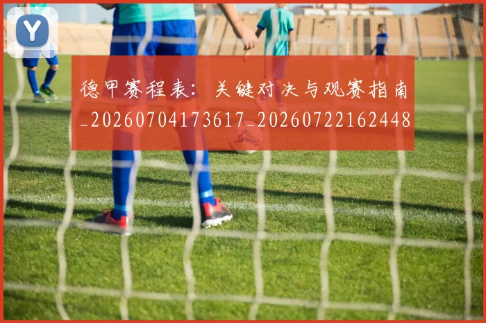 德甲赛程表:关键对决与观赛指南_20260704173617_20260722162448