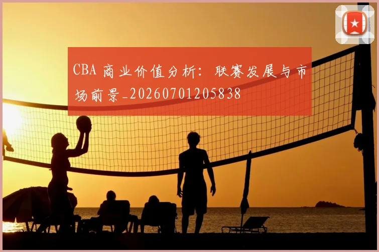 CBA 商业价值分析：联赛发展与市场前景_20260701205838