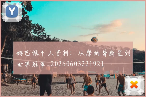 姆巴佩个人资料：从摩纳哥新星到世界冠军_20260603221921