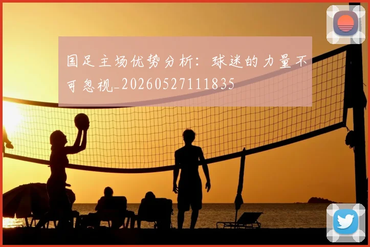 国足主场优势分析：球迷的力量不可忽视_20260527111835