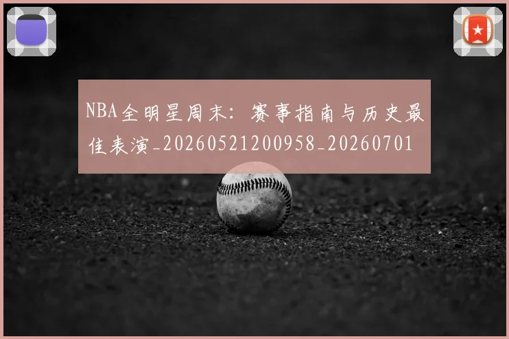 NBA全明星周末：赛事指南与历史最佳表演_20260521200958_20260701215409_20260714205606
