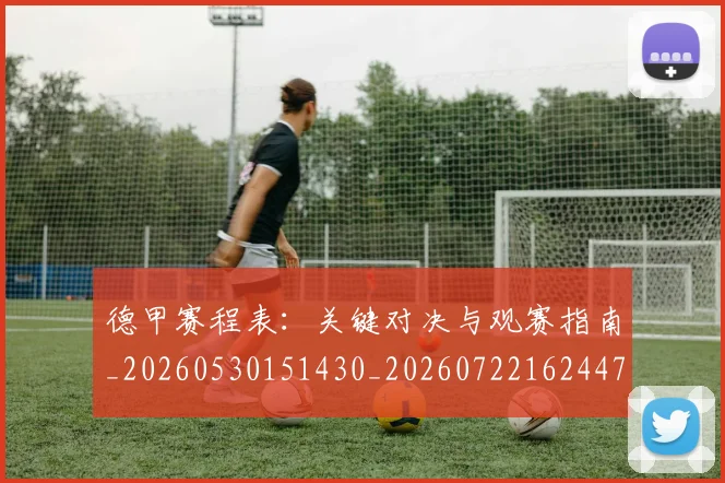 德甲赛程表:关键对决与观赛指南_20260530151430_20260722162447