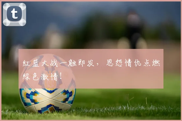 红蓝大战一触即发，恩怨情仇点燃绿色激情！