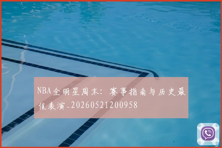 NBA全明星周末：赛事指南与历史最佳表演_20260521200958