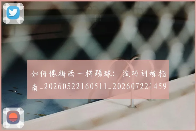 如何像梅西一样踢球：技巧训练指南_20260522160511_20260722145939