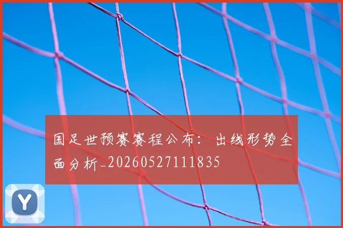国足世预赛赛程公布：出线形势全面分析_20260527111835