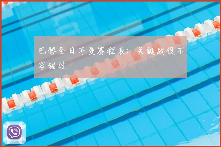 巴黎圣日耳曼赛程表:关键战役不容错过