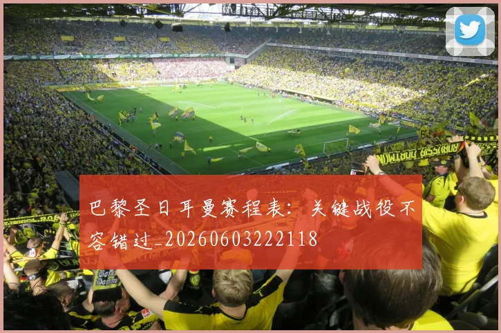 巴黎圣日耳曼赛程表：关键战役不容错过_20260603222118