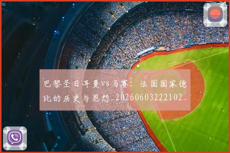 巴黎圣日耳曼vs马赛:法国国家德比的历史与恩怨_20260603222102_20260707012150
