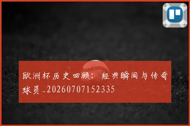 欧洲杯历史回顾：经典瞬间与传奇球员_20260707152335