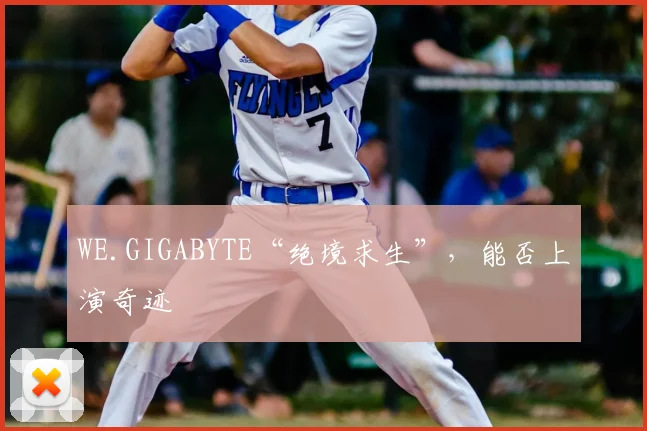 WE.GIGABYTE“绝境求生”，能否上演奇迹
