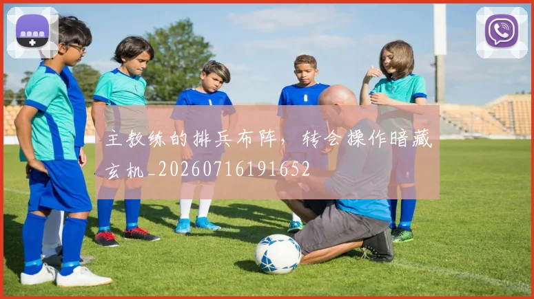 主教练的排兵布阵，转会操作暗藏玄机_20260716191652