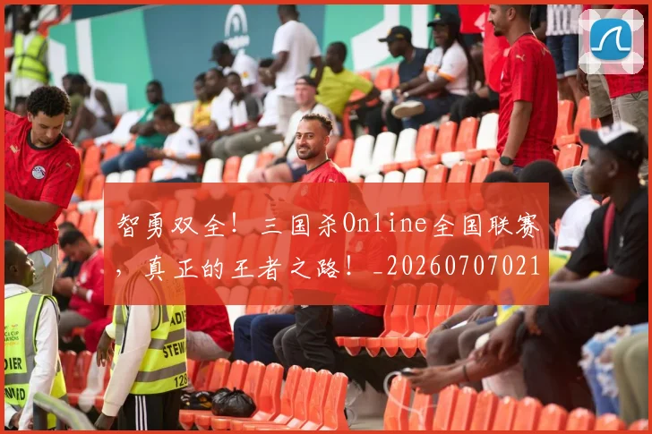 智勇双全！三国杀Online全国联赛，真正的王者之路！_20260707021204_20260801175759