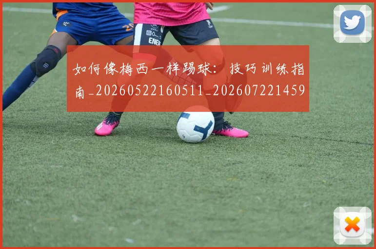 如何像梅西一样踢球：技巧训练指南_20260522160511_20260722145939