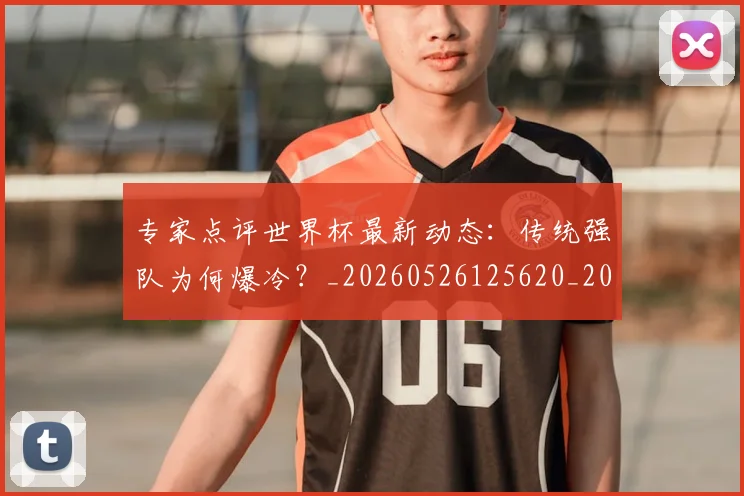 专家点评世界杯最新动态:传统强队为何爆冷?_20260526125620_20260715190217