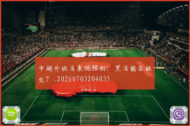 中超升班马表现预测：黑马能否诞生？_20260703204035