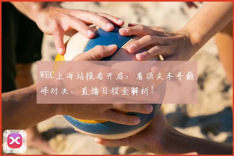 WEC上海站报名开启,看顶尖车手巅峰对决,直播日程全解析!