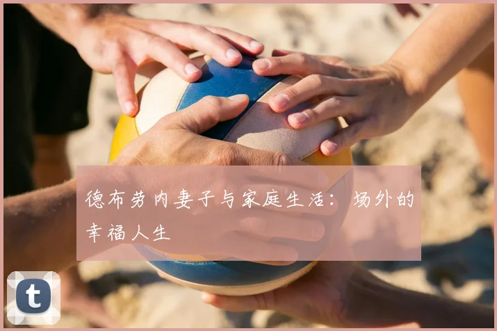 德布劳内妻子与家庭生活：场外的幸福人生