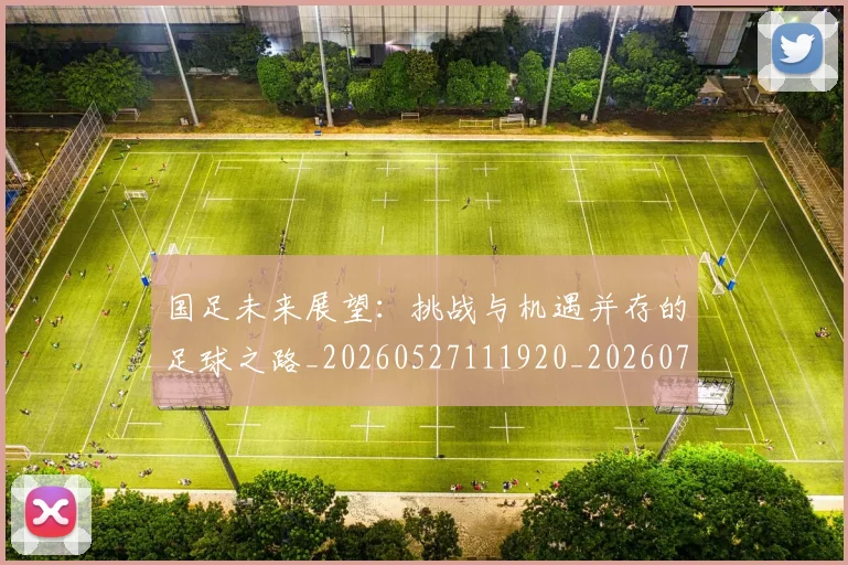 国足未来展望:挑战与机遇并存的足球之路_20260527111920_20260703224133_20260719164745