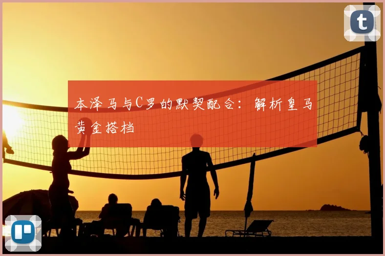 本泽马与C罗的默契配合：解析皇马黄金搭档