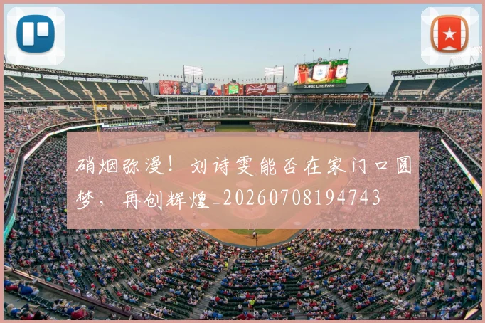 硝烟弥漫！刘诗雯能否在家门口圆梦，再创辉煌_20260708194743