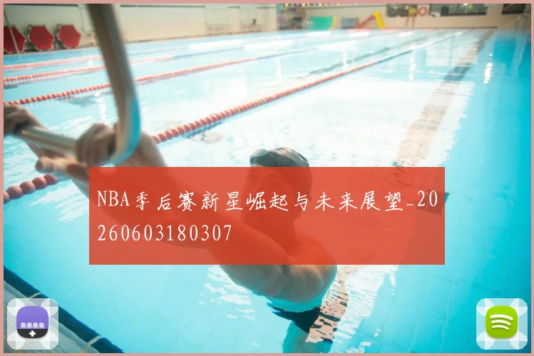 NBA季后赛新星崛起与未来展望_20260603180307