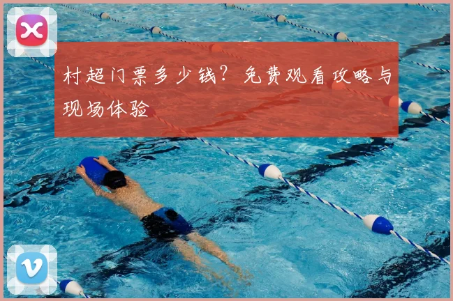 村超门票多少钱？免费观看攻略与现场体验