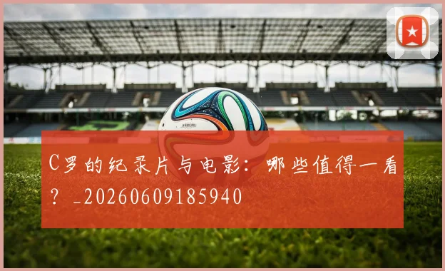 C罗的纪录片与电影：哪些值得一看？_20260609185940