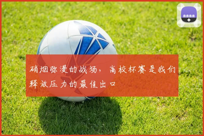 硝烟弥漫的战场，高校杯赛是我们释放压力的最佳出口