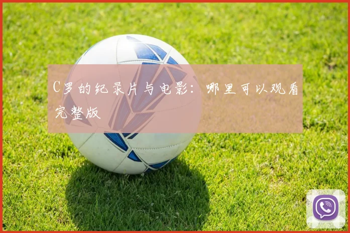 C罗的纪录片与电影:哪里可以观看完整版