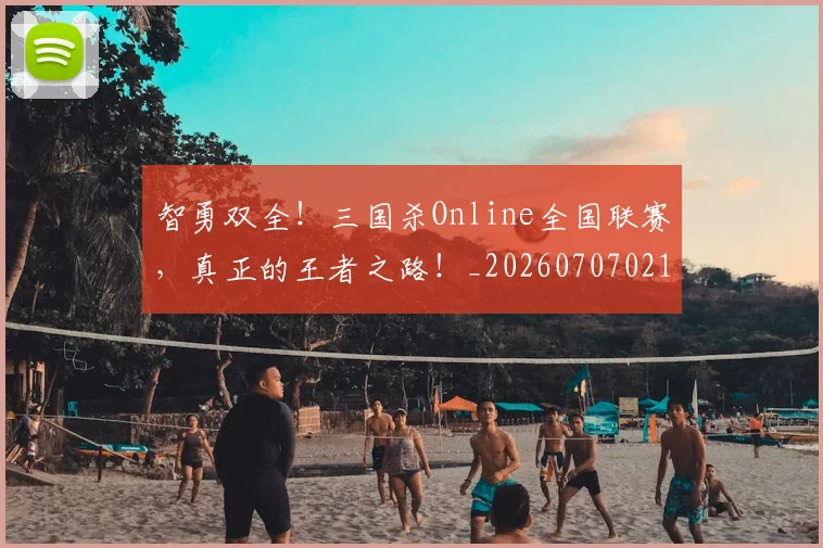 智勇双全！三国杀Online全国联赛，真正的王者之路！_20260707021204_20260801175759