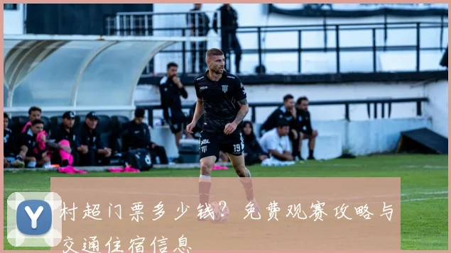 村超门票多少钱？免费观赛攻略与交通住宿信息