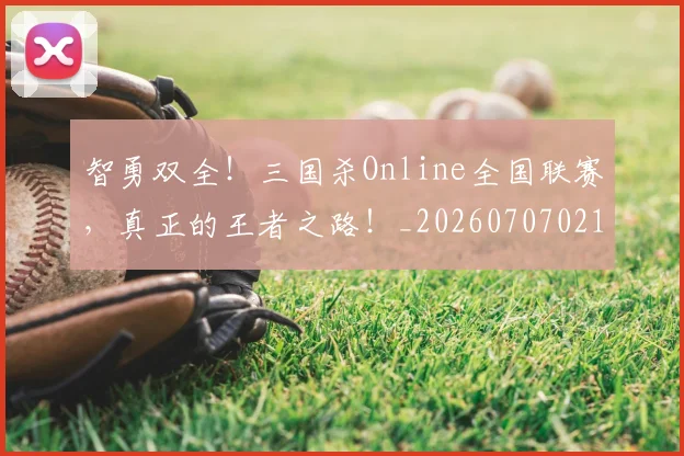 智勇双全！三国杀Online全国联赛，真正的王者之路！_20260707021204