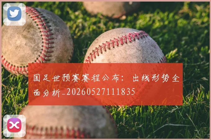 国足世预赛赛程公布：出线形势全面分析_20260527111835