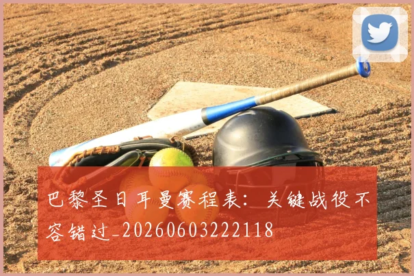 巴黎圣日耳曼赛程表：关键战役不容错过_20260603222118