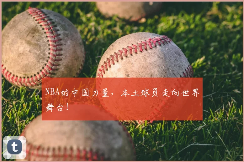 NBA的中国力量，本土球员走向世界舞台！