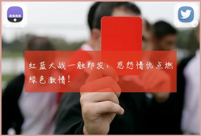 红蓝大战一触即发，恩怨情仇点燃绿色激情！