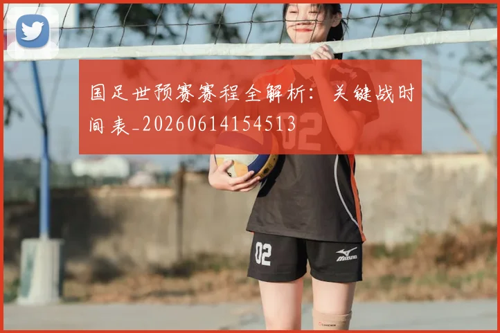 国足世预赛赛程全解析：关键战时间表_20260614154513