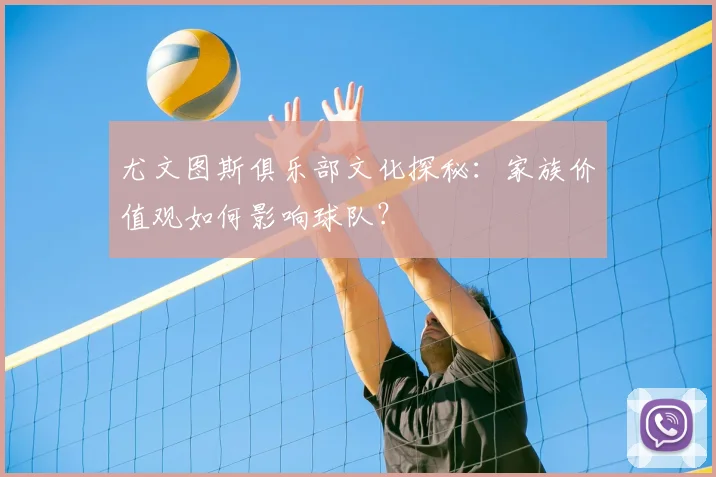 尤文图斯俱乐部文化探秘:家族价值观如何影响球队?