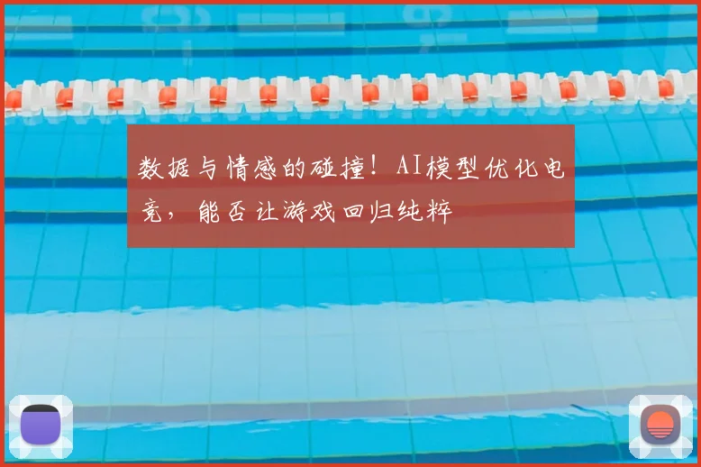 数据与情感的碰撞！AI模型优化电竞，能否让游戏回归纯粹