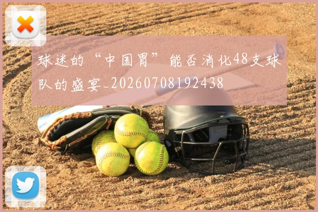 球迷的“中国胃”能否消化48支球队的盛宴_20260708192438