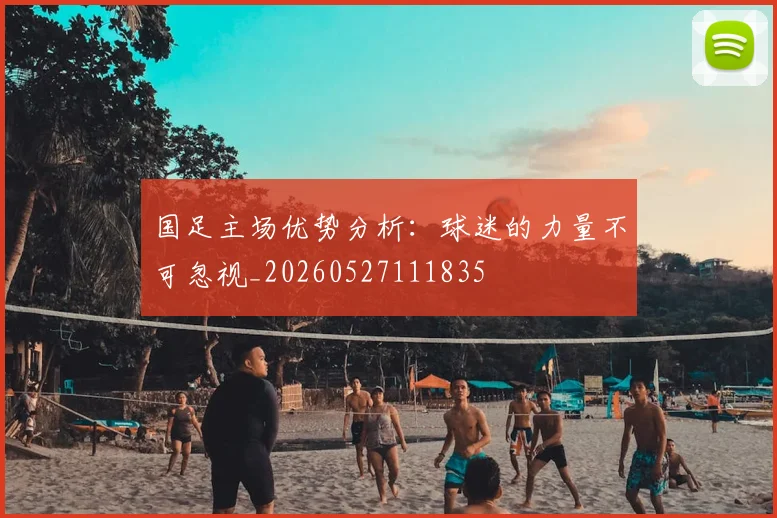 国足主场优势分析：球迷的力量不可忽视_20260527111835